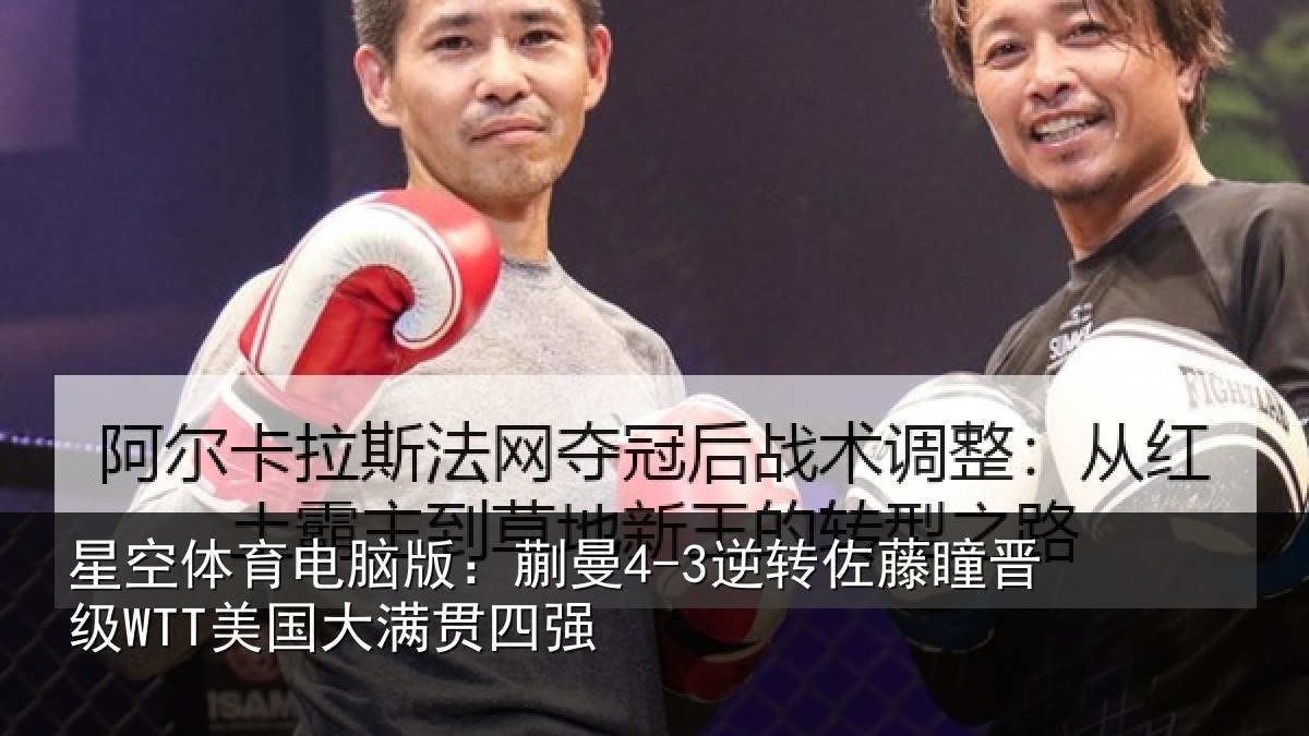 星空体育电脑版:蒯曼4-3逆转佐藤瞳晋级WTT美国大满贯四强